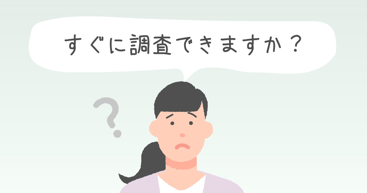 すぐに調査できますか？