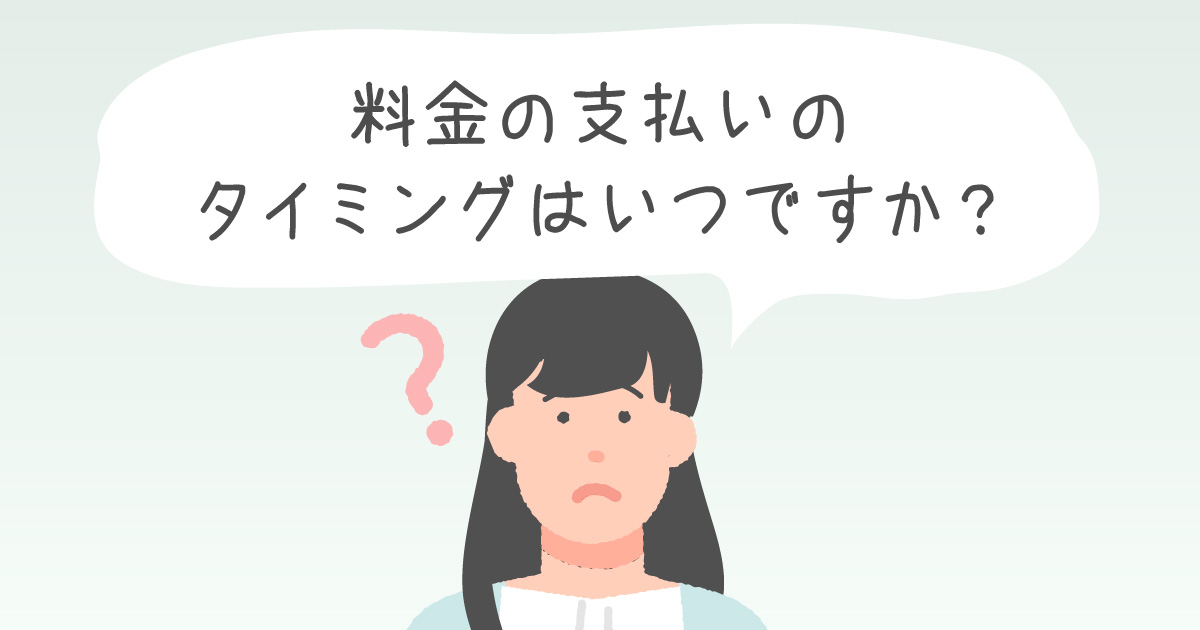 料金の支払いのタイミングはいつですか？