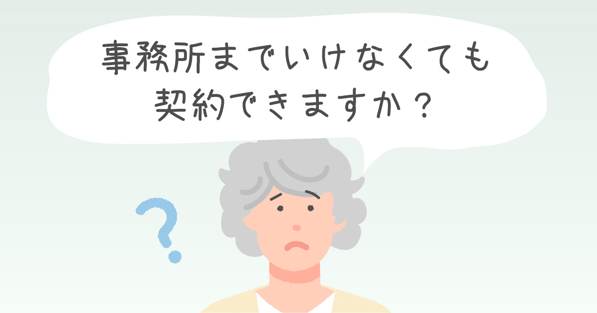 事務所までいけなくても契約できますか？