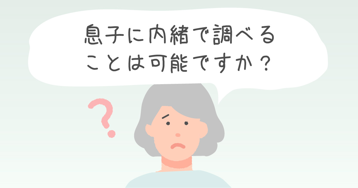 息子に内緒で調べることは可能ですか？